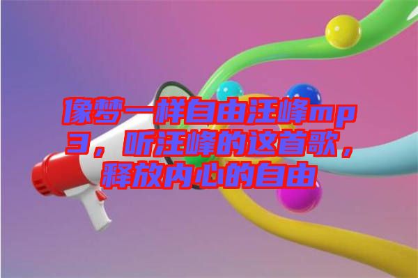 像夢一樣自由汪峰mp3，聽汪峰的這首歌，釋放內心的自由