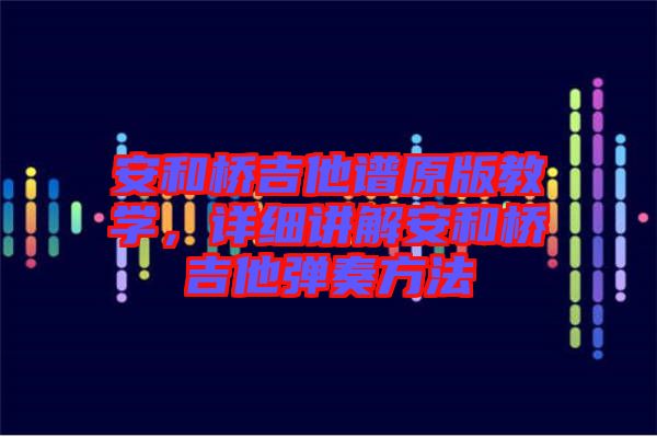 安和橋吉他譜原版教學(xué)，詳細(xì)講解安和橋吉他彈奏方法