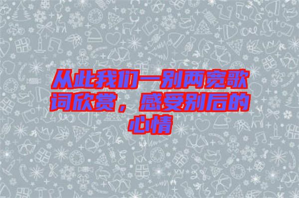 從此我們一別兩寬歌詞欣賞，感受別后的心情