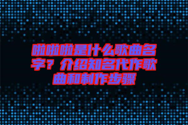 啦啦啦是什么歌曲名字？介紹知名代作歌曲和制作步驟