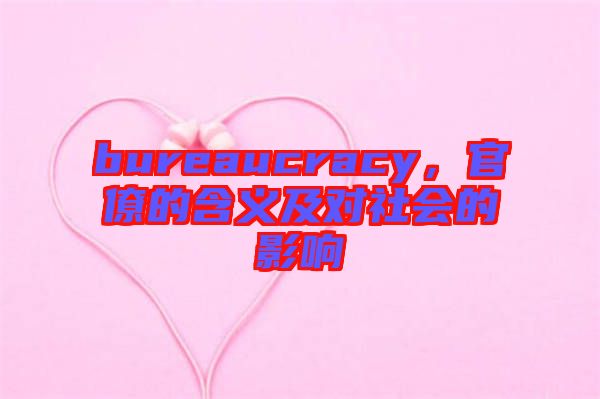 bureaucracy，官僚的含義及對(duì)社會(huì)的影響