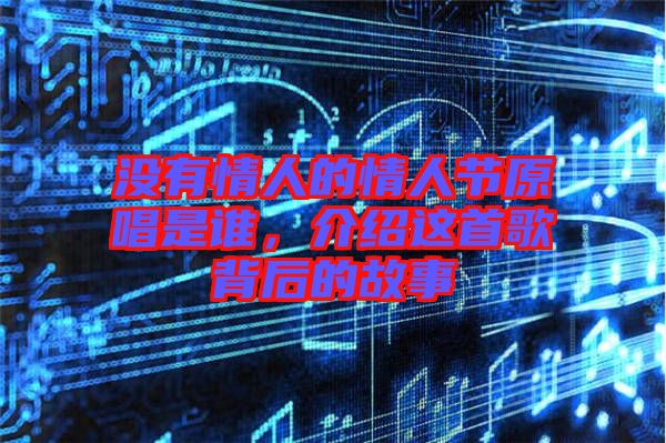 沒有情人的情人節(jié)原唱是誰，介紹這首歌背后的故事