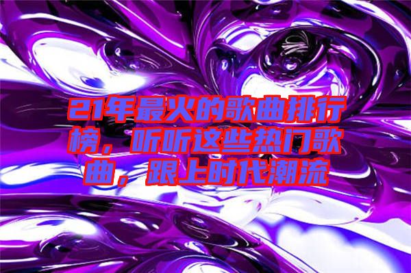 21年最火的歌曲排行榜，聽聽這些熱門歌曲，跟上時(shí)代潮流