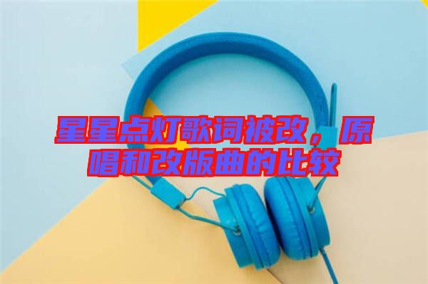 星星點燈歌詞被改，原唱和改版曲的比較