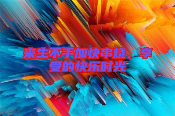 來生不手加快串燒，享受的快樂時光