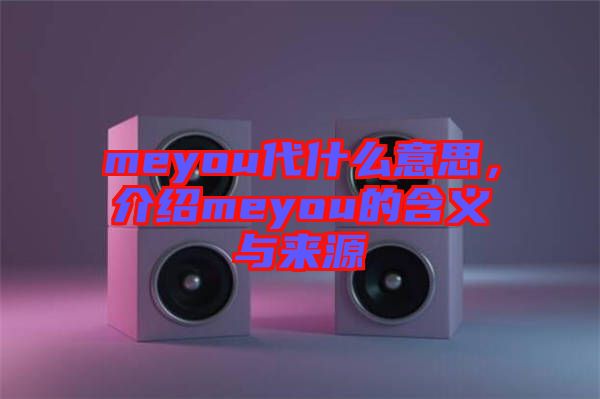 meyou代什么意思，介紹meyou的含義與來源