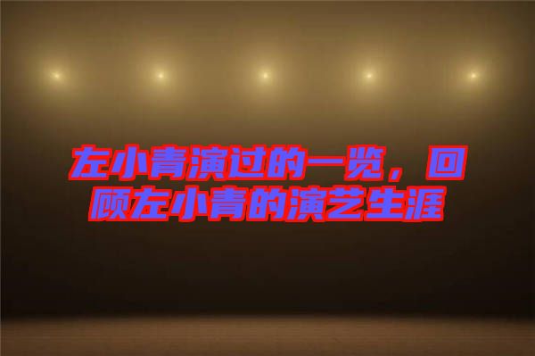 左小青演過的一覽，回顧左小青的演藝生涯