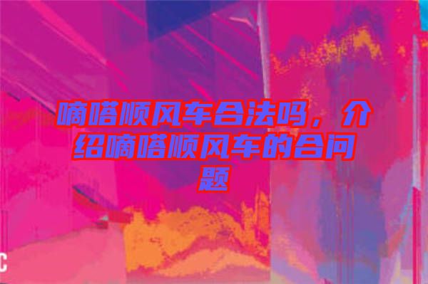 嘀嗒順風(fēng)車合法嗎，介紹嘀嗒順風(fēng)車的合問題