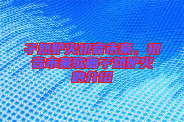 孑然妒火初音未來，初音未來歌曲孑然妒火的介紹