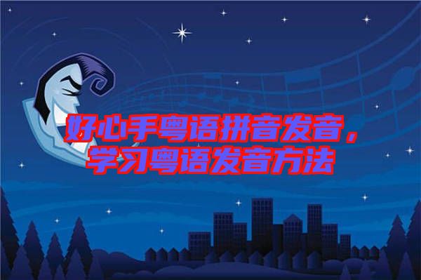 好心手粵語拼音發(fā)音，學(xué)習(xí)粵語發(fā)音方法