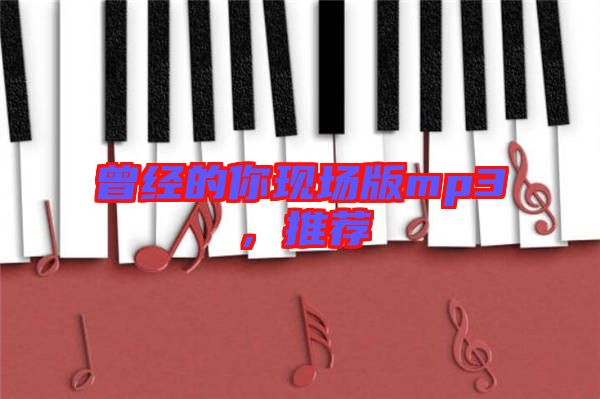 曾經(jīng)的你現(xiàn)場版mp3，推薦