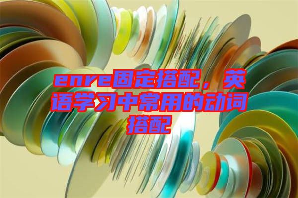 enre固定搭配，英語學(xué)習(xí)中常用的動詞搭配