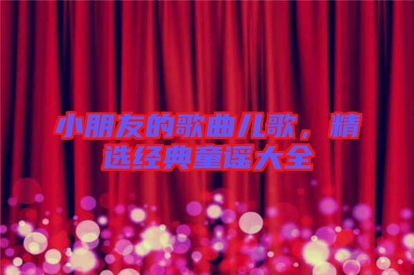 小朋友的歌曲兒歌，精選經(jīng)典童謠大全