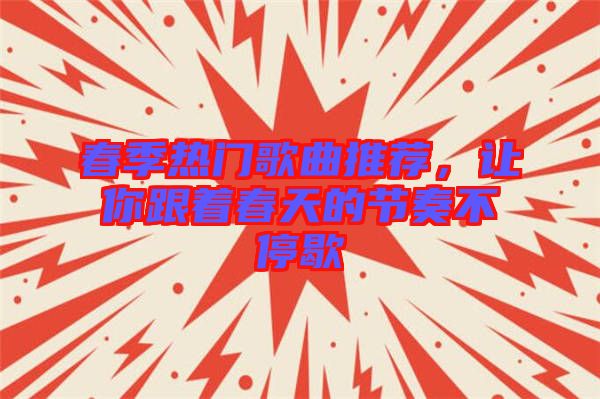 春季熱門(mén)歌曲推薦，讓你跟著春天的節(jié)奏不停歇