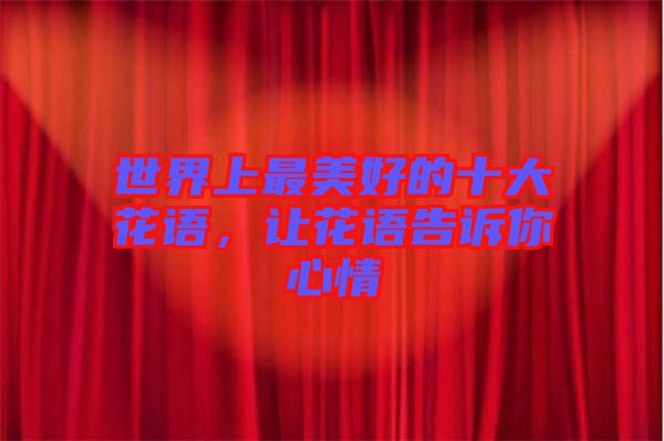世界上最美好的十大花語，讓花語告訴你心情