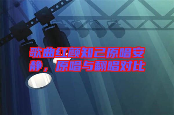 歌曲紅顏知己原唱安靜，原唱與翻唱對比