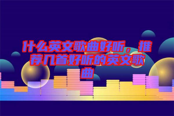 什么英文歌曲好聽，推薦幾首好聽的英文歌曲