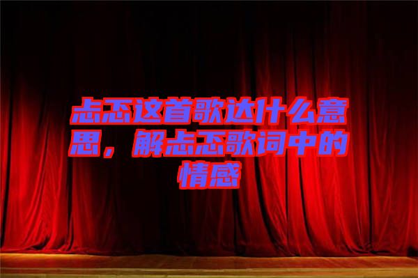 忐忑這首歌達(dá)什么意思，解忐忑歌詞中的情感
