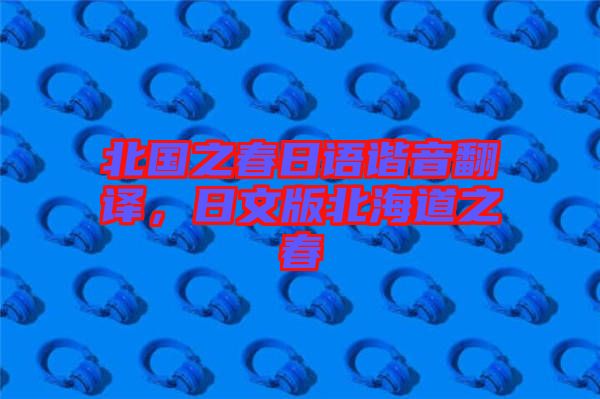 北國之春日語諧音翻譯，日文版北海道之春