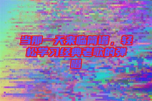 當(dāng)那一天來臨簡譜，輕松學(xué)習(xí)經(jīng)典老歌的彈唱