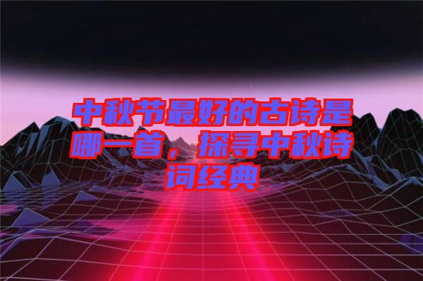 中秋節(jié)最好的古詩是哪一首，探尋中秋詩詞經(jīng)典