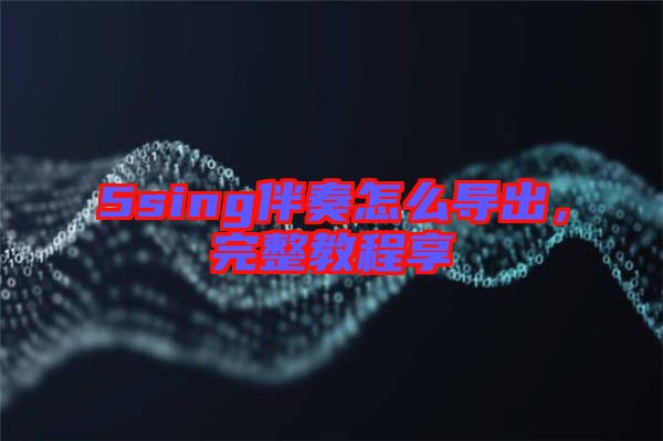 5sing伴奏怎么導(dǎo)出，完整教程享