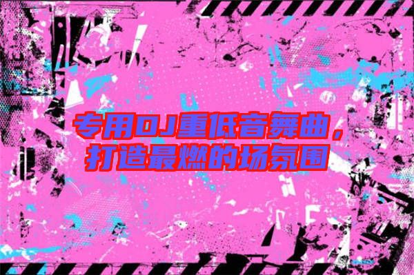 專用DJ重低音舞曲，打造最燃的場氛圍