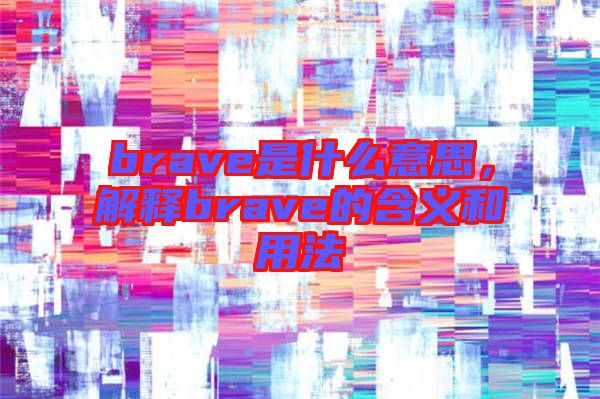 brave是什么意思，解釋brave的含義和用法