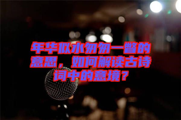 年華似水匆匆一瞥的意思，如何解讀古詩詞中的意境？