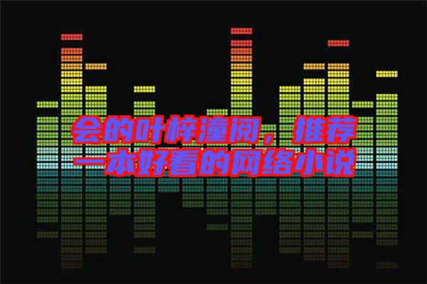 會(huì)的葉梓潼閱，推薦一本好看的網(wǎng)絡(luò)小說(shuō)