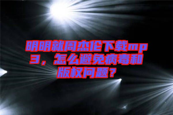 明明就周杰倫下載mp3，怎么避免病毒和版權問題？