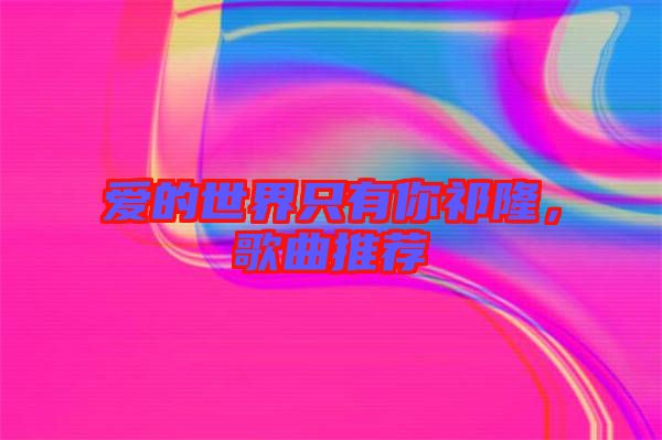 愛的世界只有你祁隆，歌曲推薦