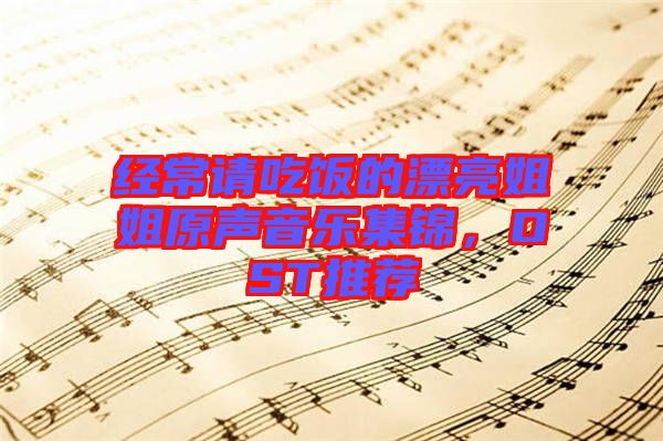 經(jīng)常請吃飯的漂亮姐姐原聲音樂集錦，OST推薦