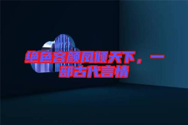 絕色容顏鳳傾天下，一部古代言情