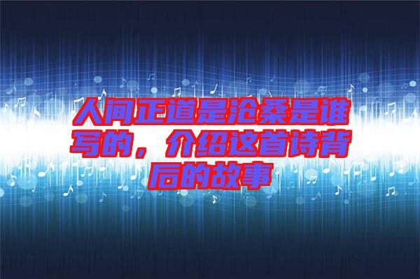 人間正道是滄桑是誰寫的，介紹這首詩背后的故事