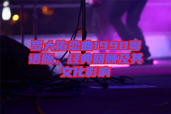 羅大佑戀曲1990粵語版，經(jīng)典回顧及其文化影響