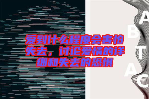 愛到什么程度會(huì)害怕失去，討論愛情的詳細(xì)和失去的恐懼