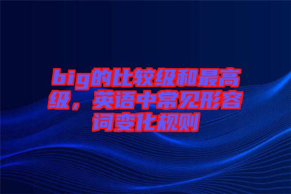 big的比較級和最高級，英語中常見形容詞變化規(guī)則