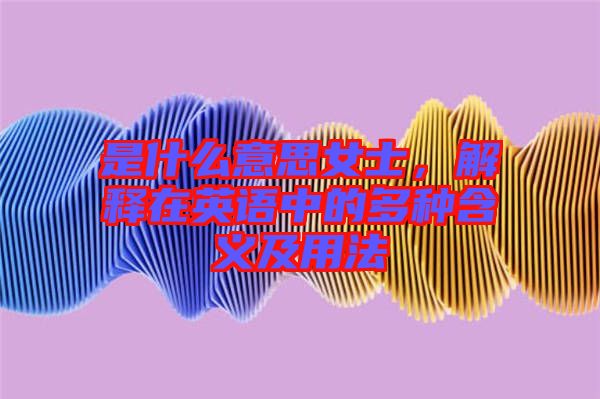 是什么意思女士，解釋在英語中的多種含義及用法