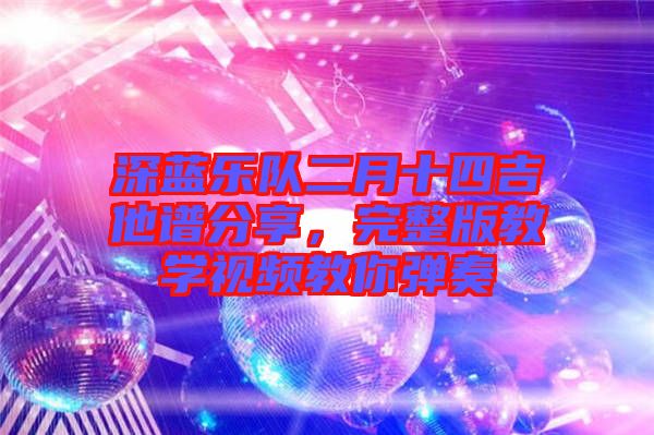 深藍(lán)樂隊(duì)二月十四吉他譜分享，完整版教學(xué)視頻教你彈奏