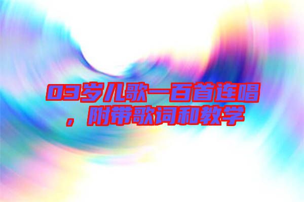 03歲兒歌一百首連唱，附帶歌詞和教學(xué)