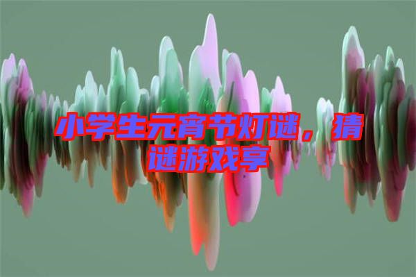小學(xué)生元宵節(jié)燈謎，猜謎游戲享