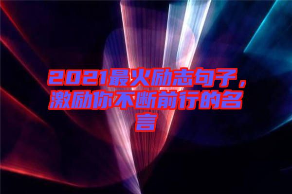 2021最火勵志句子，激勵你不斷前行的名言