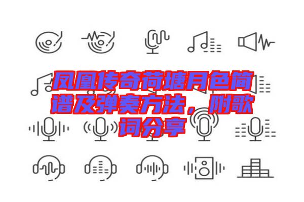 鳳凰傳奇荷塘月色簡譜及彈奏方法，附歌詞分享
