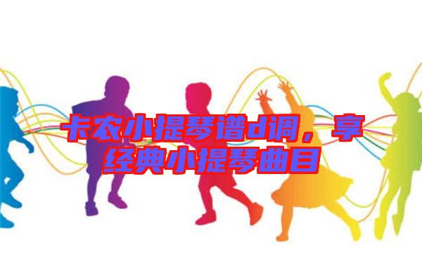 卡農(nóng)小提琴譜d調(diào)，享經(jīng)典小提琴曲目