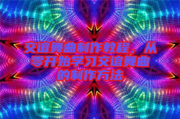 交誼舞曲制作教程，從零開始學(xué)習(xí)交誼舞曲的制作方法