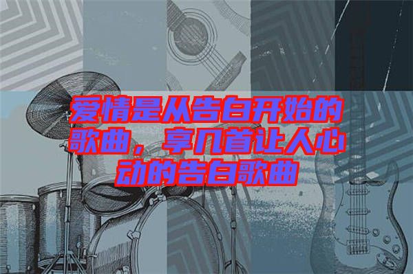 愛(ài)情是從告白開始的歌曲，享幾首讓人心動(dòng)的告白歌曲
