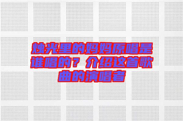 燭光里的媽媽原唱是誰唱的？介紹這首歌曲的演唱者