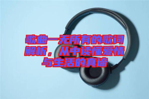 歌曲一無所有的歌詞解析，從中讀懂愛情與生活的真諦