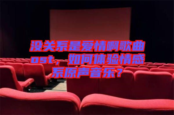 沒關(guān)系是愛情啊歌曲ost，如何體驗情感系原聲音樂？